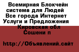 Всемирная Блокчейн-система для Людей! - Все города Интернет » Услуги и Предложения   . Кировская обл.,Сошени п.